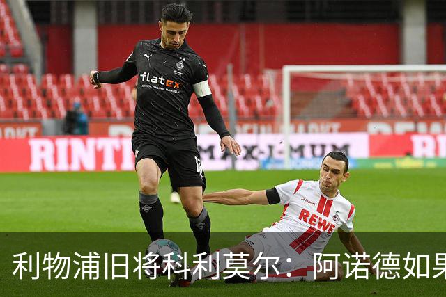 利物浦旧将科利莫尔：阿诺德如果选择回归，球迷会接纳他