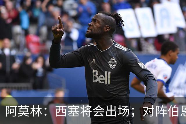 阿莫林：西塞将会出场；对阵伯恩茅斯并非决战